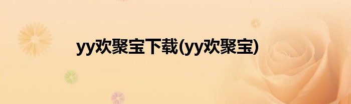yy欢聚宝下载(yy欢聚宝)