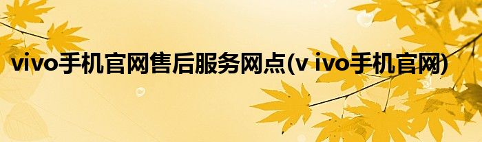 vivo手机官网售后服务网点(v ivo手机官网)