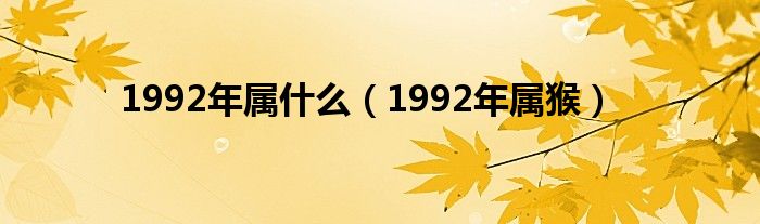 1992年属什么（1992年属猴）