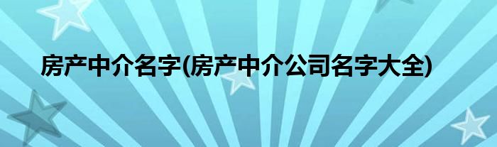 房产中介名字(房产中介公司名字大全)