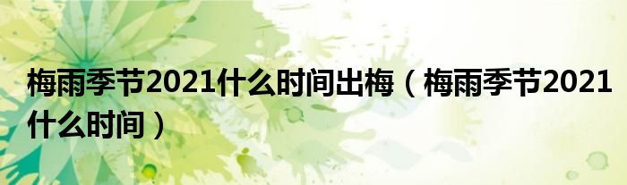 梅雨季节2021什么时间出梅（梅雨季节2021什么时间）