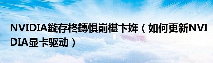 NVIDIA鏇存柊鏄惧崱椹卞姩（如何更新NVIDIA显卡驱动）