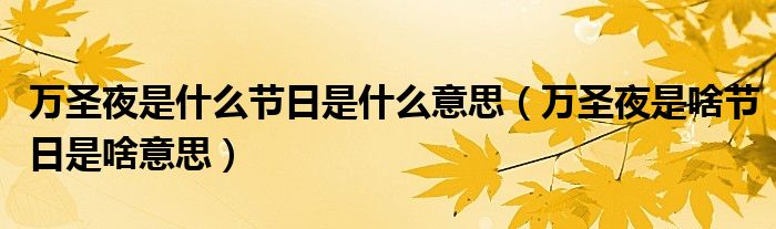 万圣夜是什么节日是什么意思（万圣夜是啥节日是啥意思）