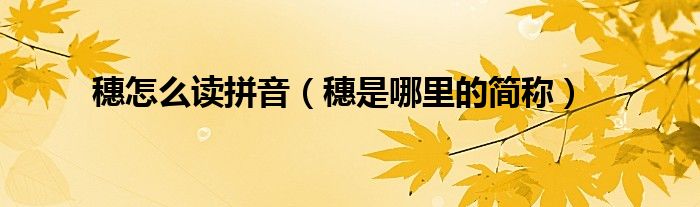 穗怎么读拼音（穗是哪里的简称）