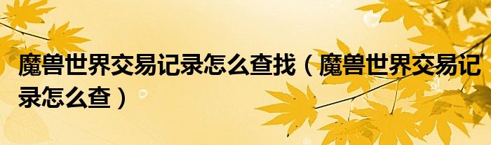 魔兽世界交易记录怎么查找（魔兽世界交易记录怎么查）