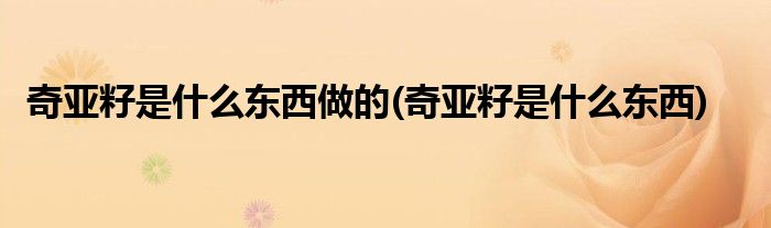 奇亚籽是什么东西做的(奇亚籽是什么东西)