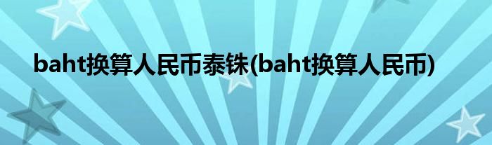 baht换算人民币泰铢(baht换算人民币)