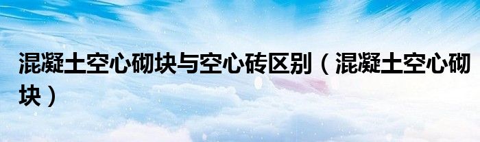 混凝土空心砌块与空心砖区别（混凝土空心砌块）