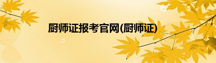 厨师证报考官网(厨师证)