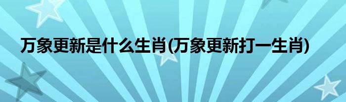 万象更新是什么生肖(万象更新打一生肖)