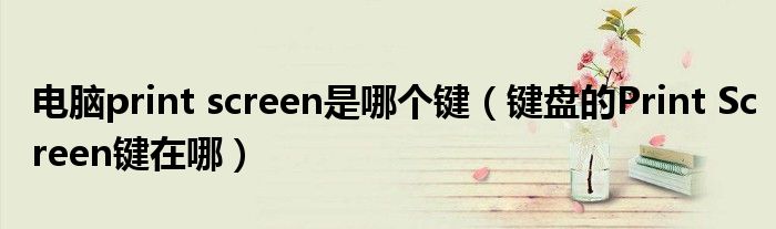电脑print screen是哪个键（键盘的Print Screen键在哪）