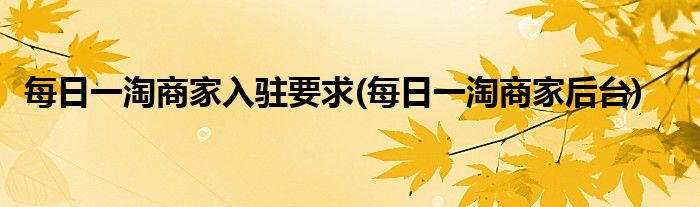 每日一淘商家入驻要求(每日一淘商家后台)
