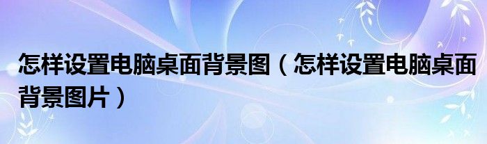 怎样设置电脑桌面背景图（怎样设置电脑桌面背景图片）