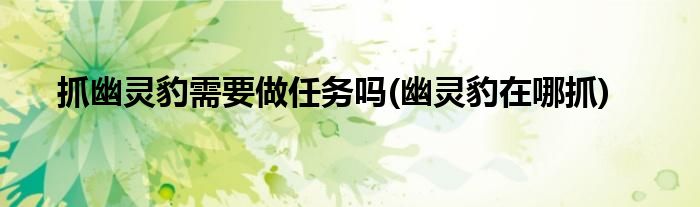 抓幽灵豹需要做任务吗(幽灵豹在哪抓)