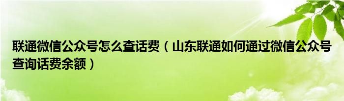 联通微信公众号怎么查话费（山东联通如何通过微信公众号查询话费余额）