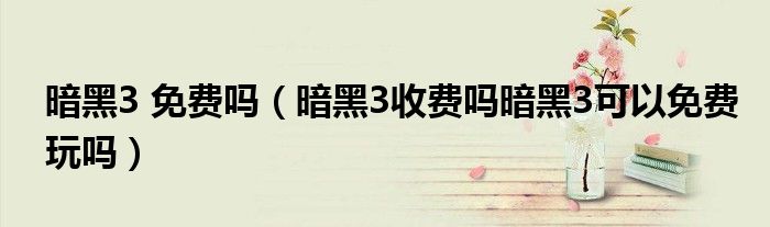 暗黑3 免费吗（暗黑3收费吗暗黑3可以免费玩吗）