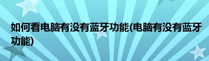 如何看电脑有没有蓝牙功能(电脑有没有蓝牙功能)