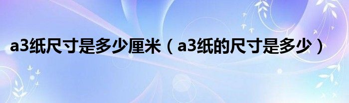a3纸尺寸是多少厘米（a3纸的尺寸是多少）