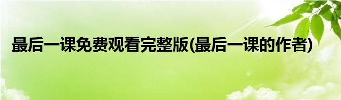 最后一课免费观看完整版(最后一课的作者)