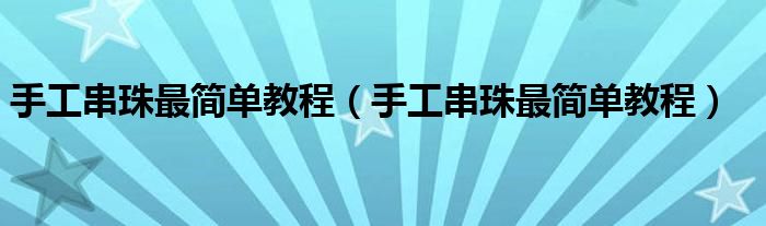 手工串珠最简单教程（手工串珠最简单教程）