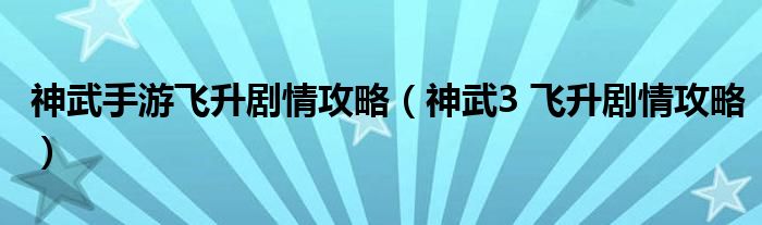 神武手游飞升剧情攻略（神武3 飞升剧情攻略）