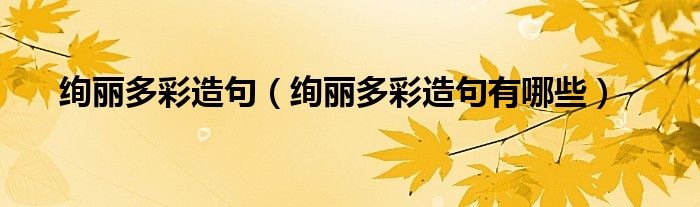 绚丽多彩造句（绚丽多彩造句有哪些）