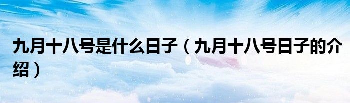 九月十八号是什么日子（九月十八号日子的介绍）