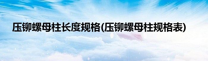 压铆螺母柱长度规格(压铆螺母柱规格表)