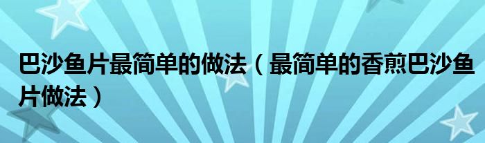 巴沙鱼片最简单的做法（最简单的香煎巴沙鱼片做法）