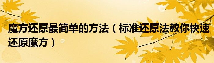 魔方还原最简单的方法（标准还原法教你快速还原魔方）