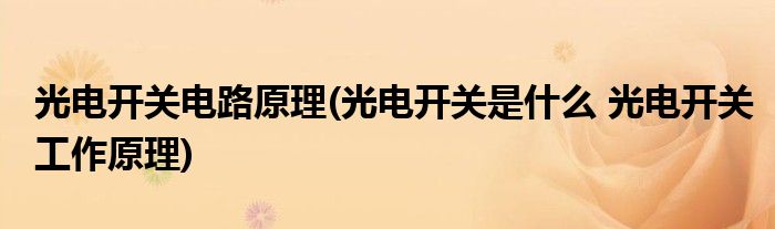 光电开关电路原理(光电开关是什么 光电开关工作原理)