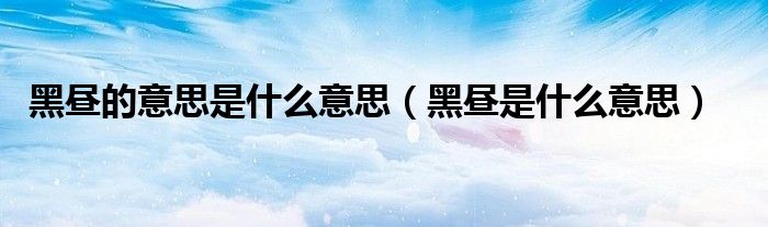 黑昼的意思是什么意思（黑昼是什么意思）