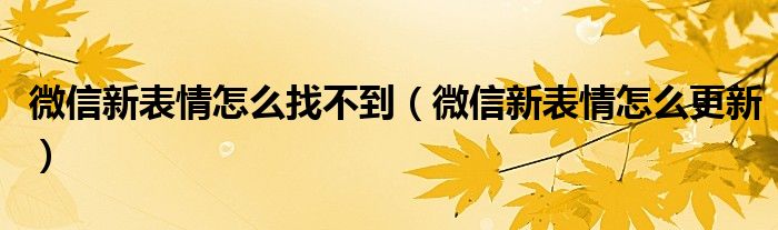 微信新表情怎么找不到（微信新表情怎么更新）