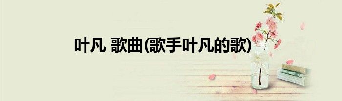 叶凡 歌曲(歌手叶凡的歌)