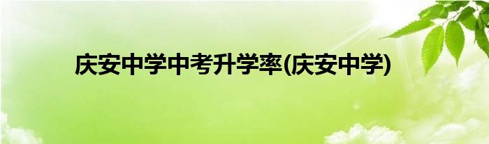 庆安中学中考升学率(庆安中学)