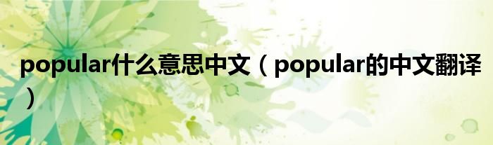 popular什么意思中文（popular的中文翻译）