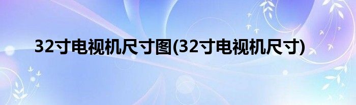 32寸电视机尺寸图(32寸电视机尺寸)