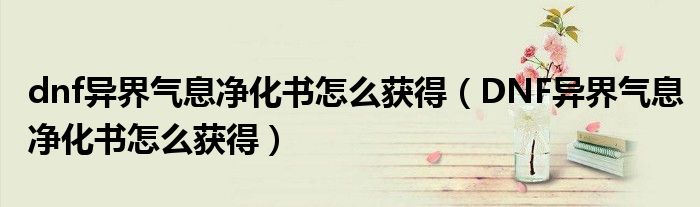 dnf异界气息净化书怎么获得（DNF异界气息净化书怎么获得）