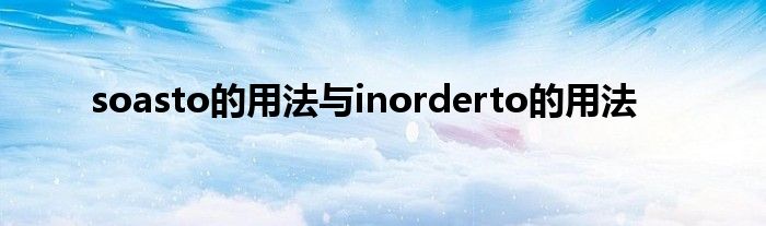soasto的用法与inorderto的用法