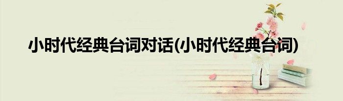 小时代经典台词对话(小时代经典台词)