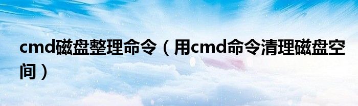 cmd磁盘整理命令（用cmd命令清理磁盘空间）