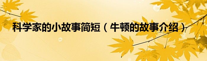 科学家的小故事简短（牛顿的故事介绍）