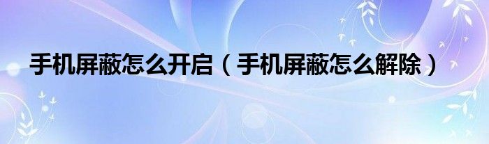 手机屏蔽怎么开启（手机屏蔽怎么解除）
