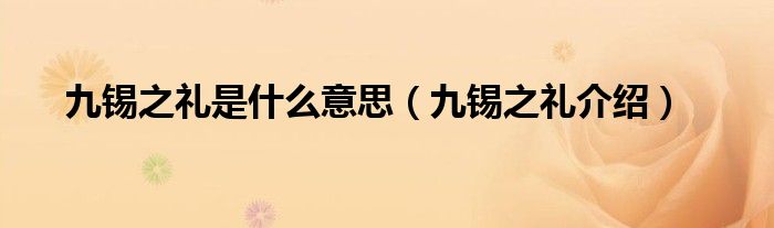 九锡之礼是什么意思（九锡之礼介绍）