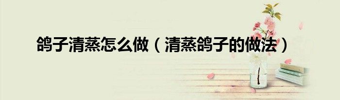 鸽子清蒸怎么做（清蒸鸽子的做法）