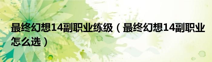 最终幻想14副职业练级（最终幻想14副职业怎么选）