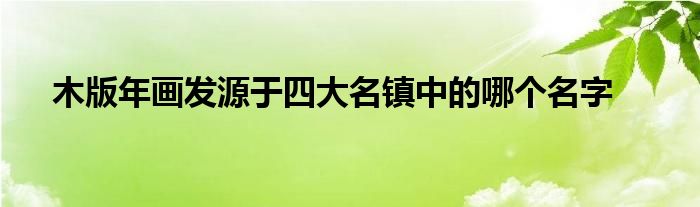 木版年画发源于四大名镇中的哪个名字