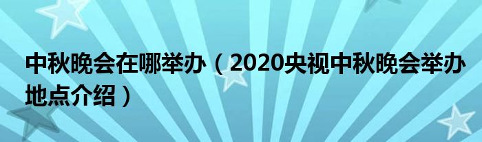 中秋晚会在哪举办（2020央视中秋晚会举办地点介绍）