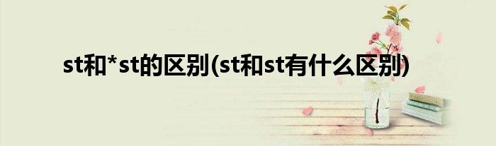 st和*st的区别(st和st有什么区别)