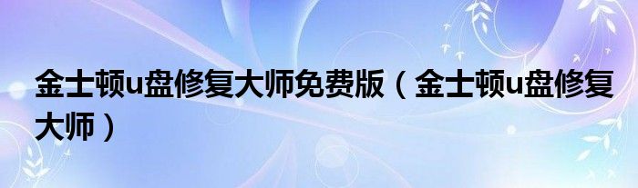 金士顿u盘修复大师免费版（金士顿u盘修复大师）